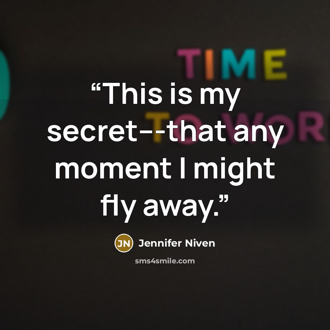 “This is my secret---that any moment I might fly away.” quote by Jennifer Niven