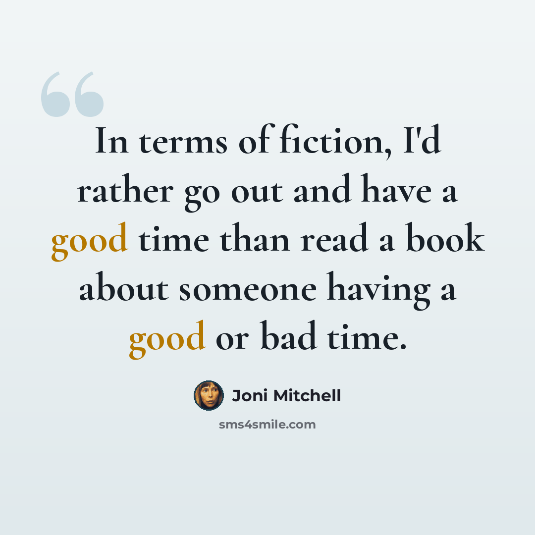 “In terms of fiction, I'd rather go out and have a good time than read a book about someone having a good or bad time.” quote by Joni Mitchell