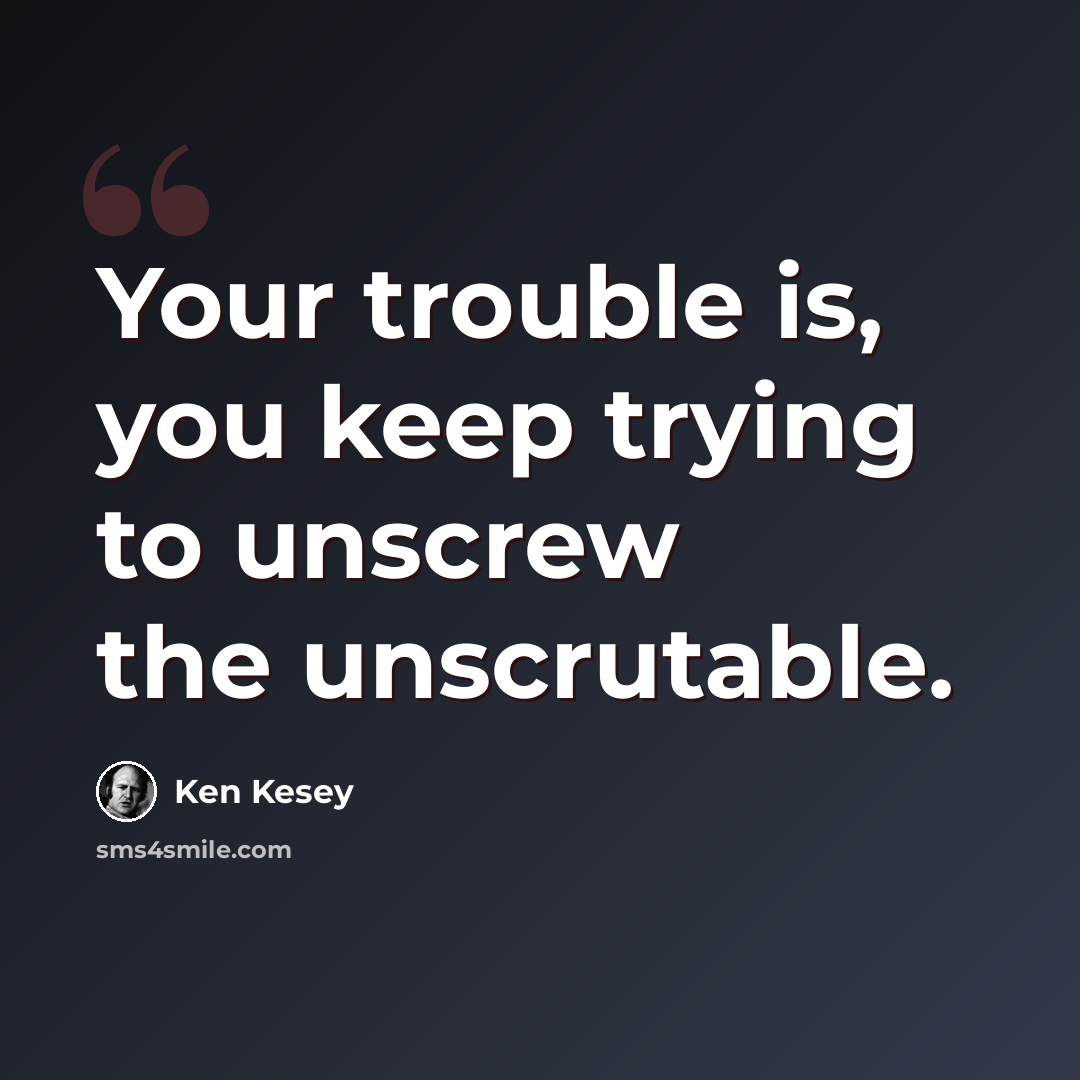“Your trouble is, you keep trying to unscrew the unscrutable.” quote by Ken Kesey