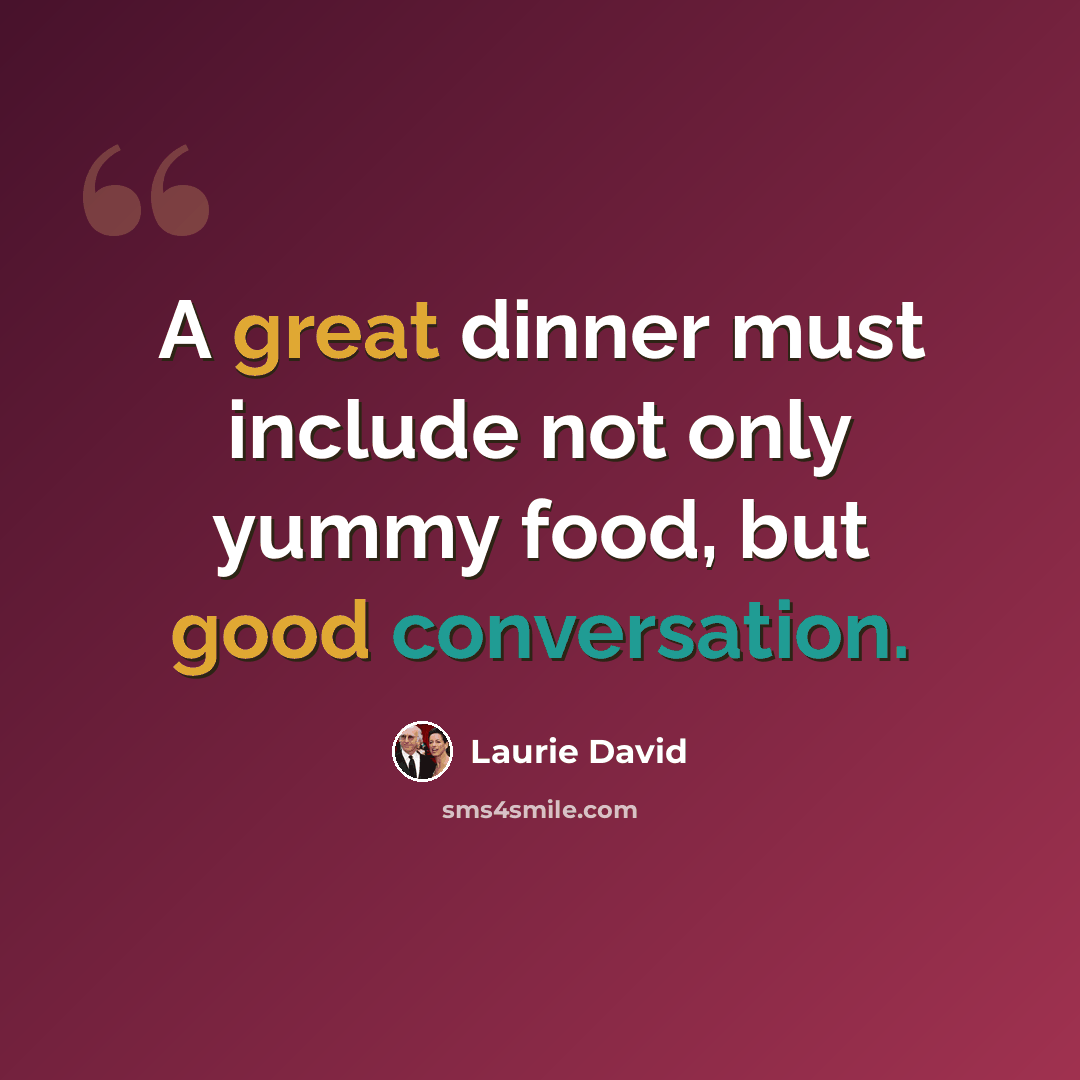 “A great dinner must include not only yummy food, but good conversation.” quote by Laurie David