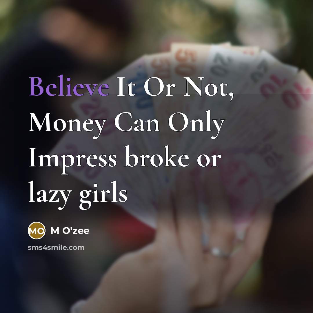 “Believe It Or Not, Money Can Only Impress broke or lazy girls” quote by M O'zee