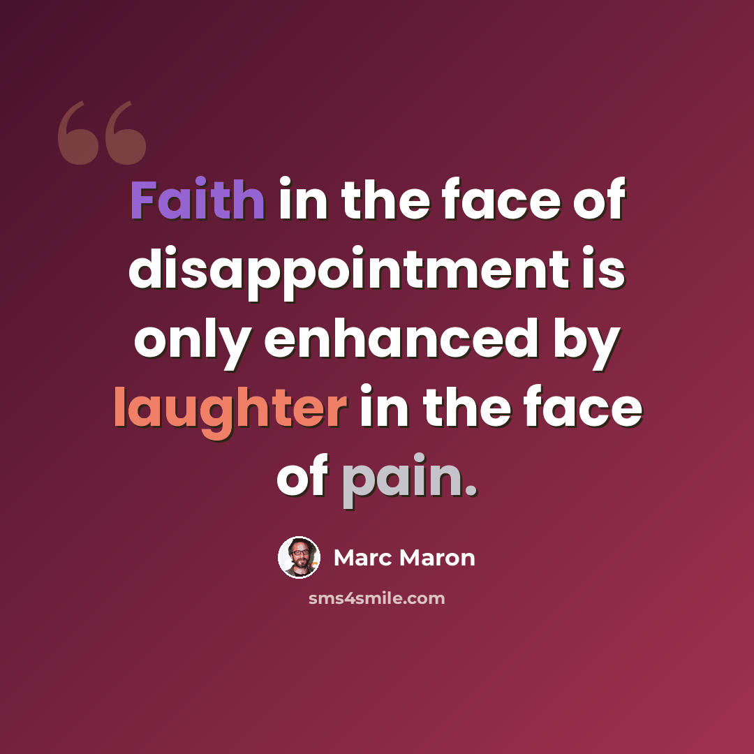 “Faith in the face of disappointment is only enhanced by laughter in the face of pain.” quote by Marc Maron