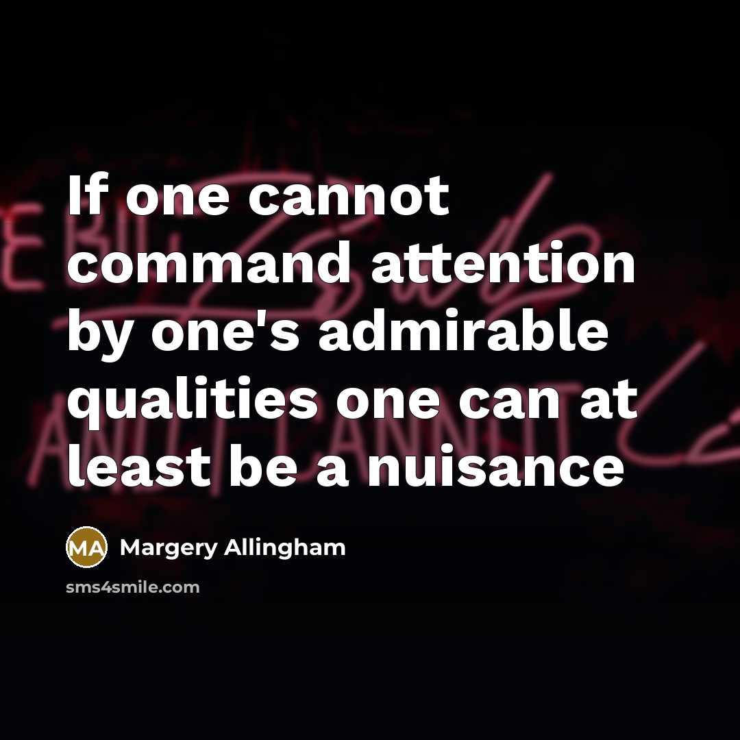 “If one cannot command attention by one's admirable qualities one can at least be a nuisance” quote by Margery Allingham