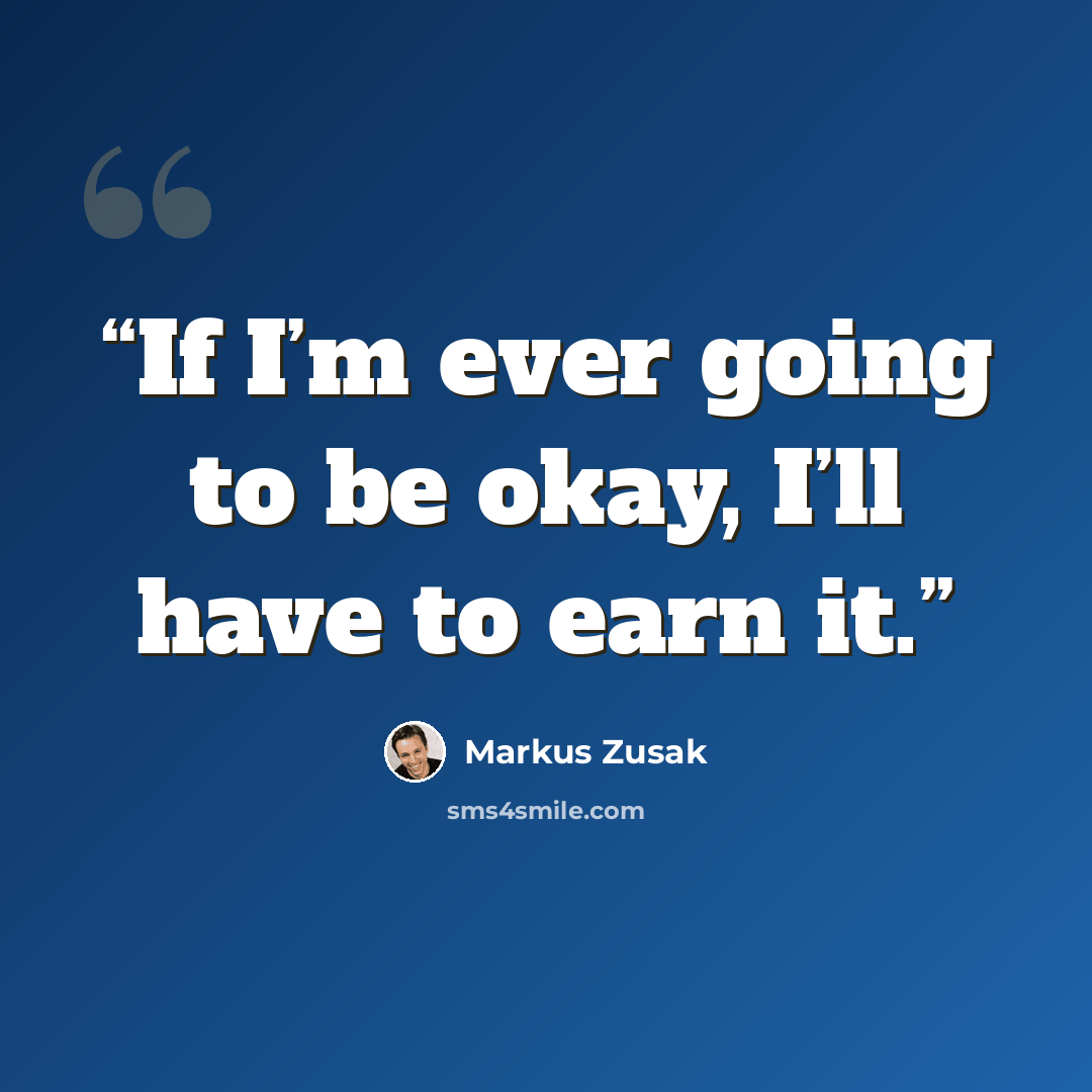 “If I’m ever going to be okay, I’ll have to earn it.” quote by Markus Zusak