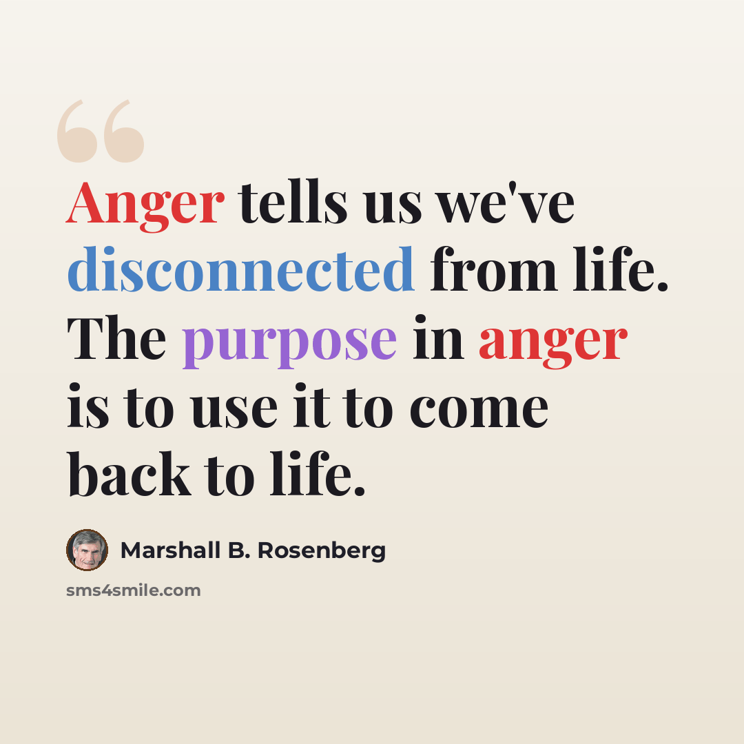 “Anger tells us we've disconnected from life. The purpose in anger is to use it to come back to life.” quote by Marshall B. Rosenberg