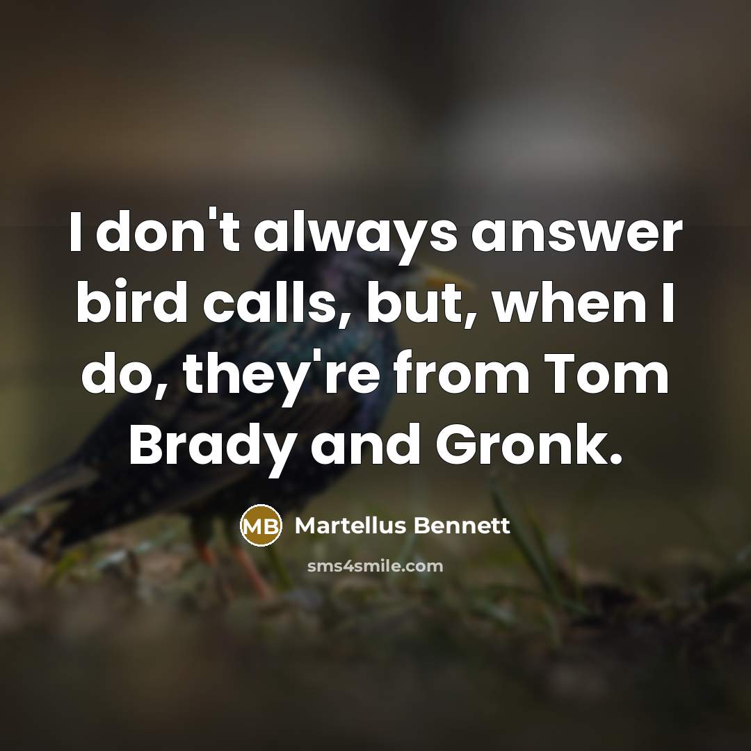 “I don't always answer bird calls, but, when I do, they're from Tom Brady and Gronk.” quote by Martellus Bennett