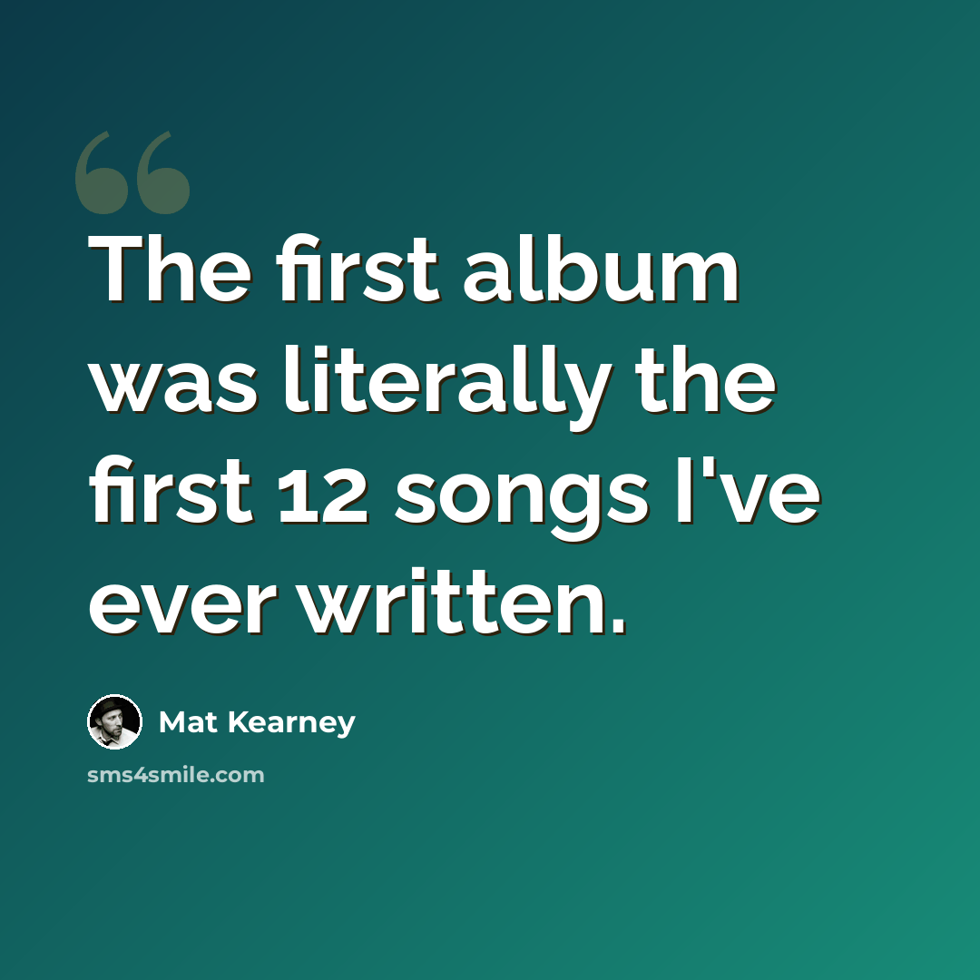 “The first album was literally the first 12 songs I've ever written.” quote by Mat Kearney