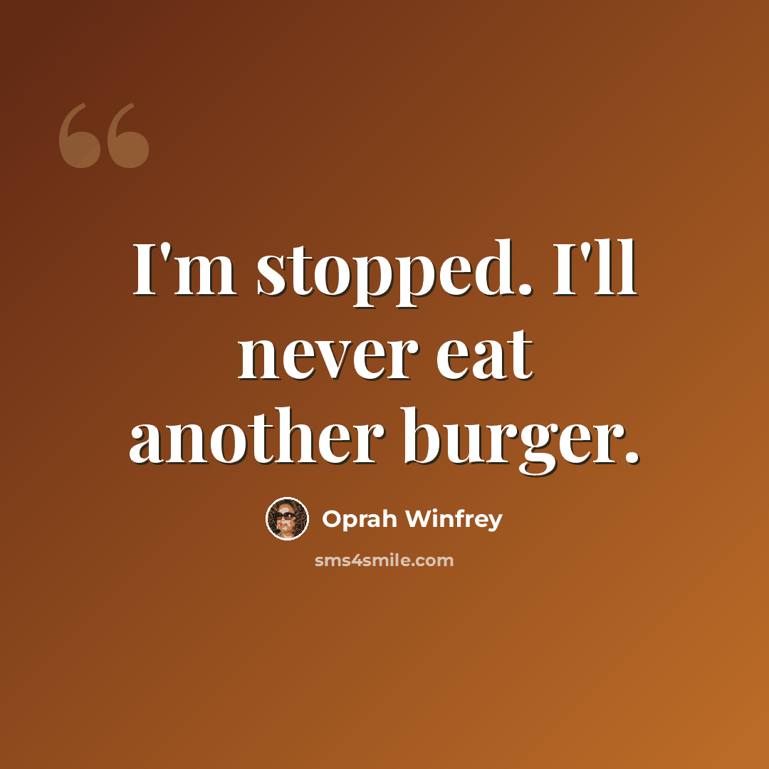 “I'm stopped. I'll never eat another burger.” quote by Oprah Winfrey