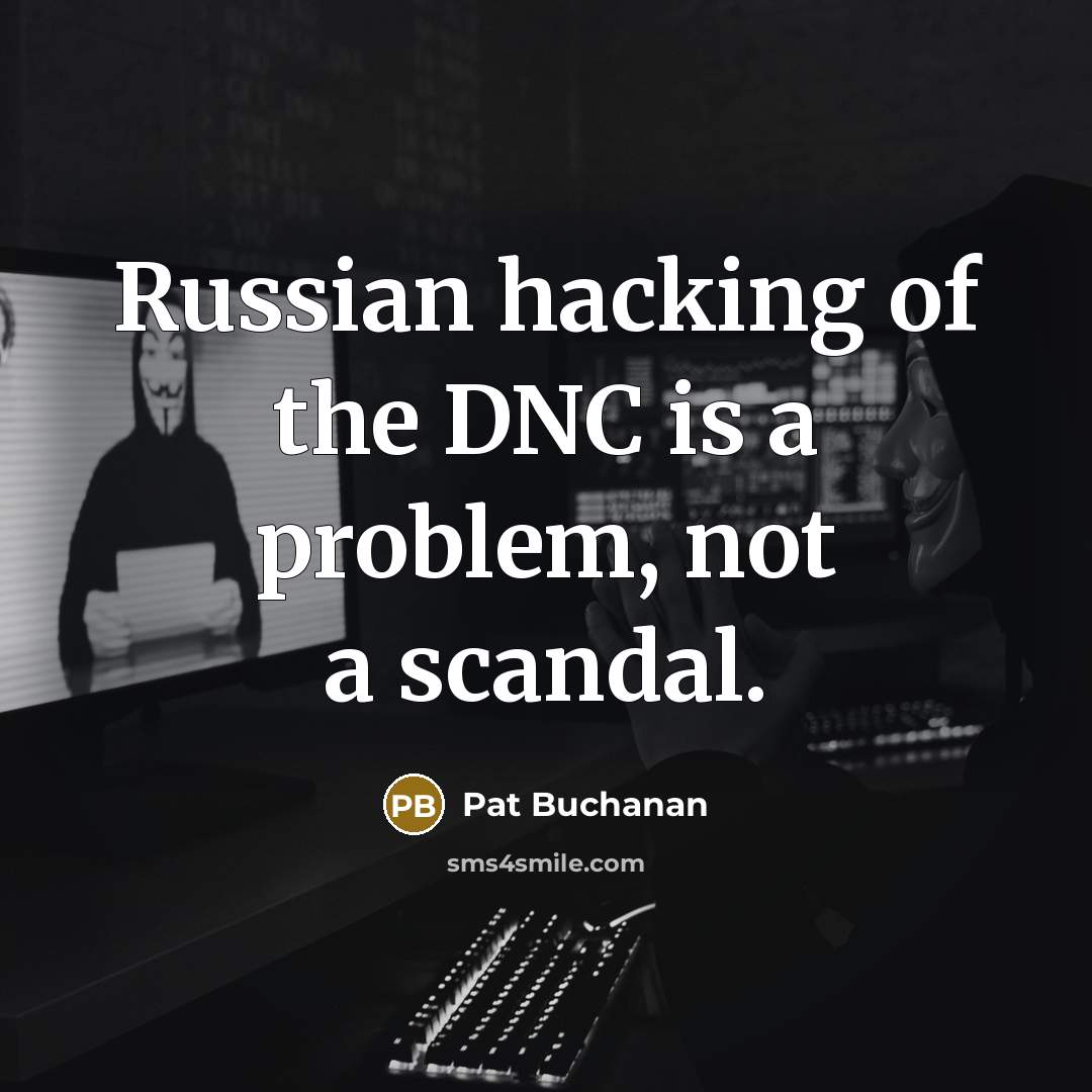 “Russian hacking of the DNC is a problem, not a scandal.” quote by Pat Buchanan