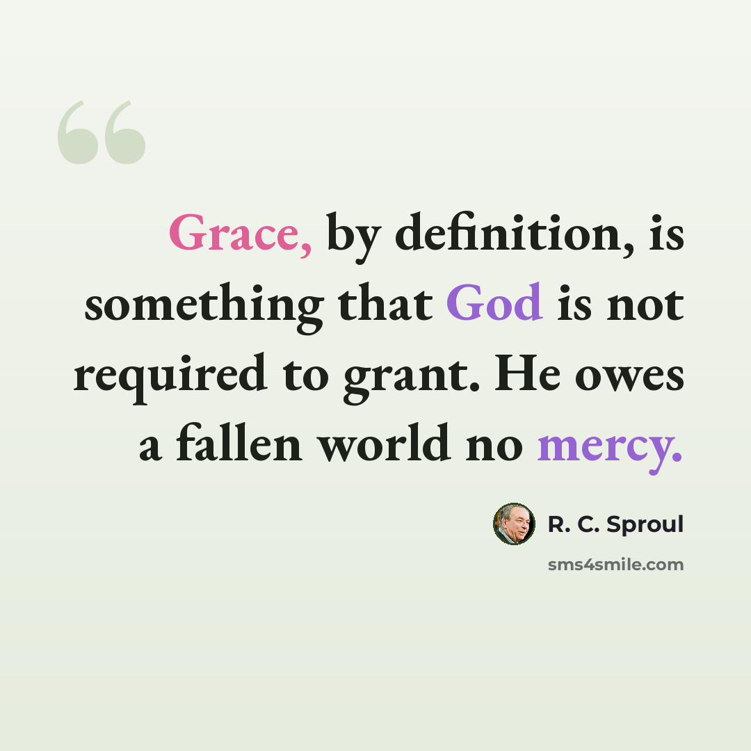 “Grace, by definition, is something that God is not required to grant. He owes a fallen world no mercy.” quote by R. C. Sproul