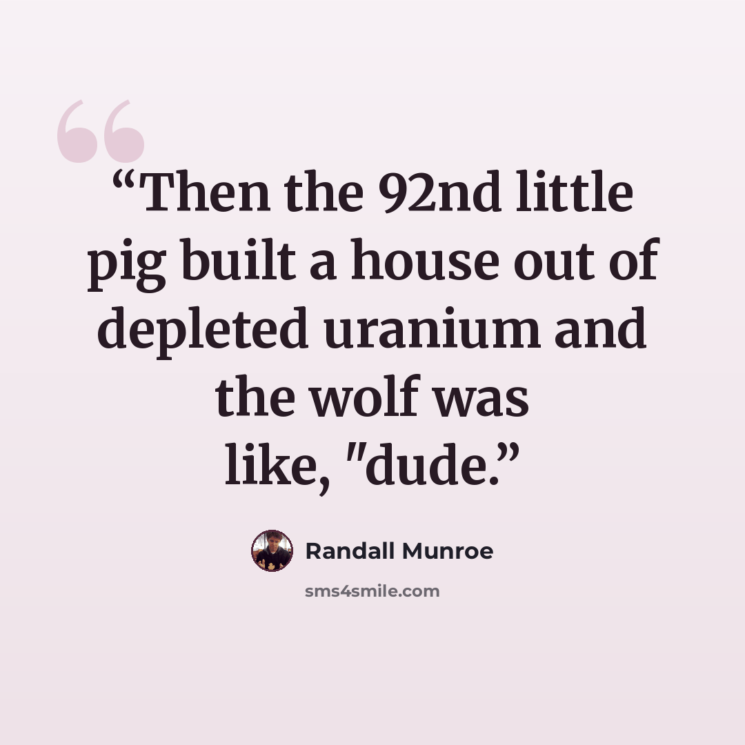 “Then the 92nd little pig built a house out of depleted uranium and the wolf was like, "dude.” quote by Randall Munroe