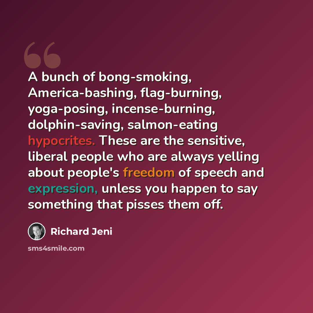 “A bunch of bong-smoking, America-bashing, flag-burning, yoga-posing, incense-burning, dolphin-saving, salmon-eating hypocrites. These are the sensitive, liberal people who are always yelling about people's freedom of speech and expression, unless you happen to say something that pisses them off.” quote by Richard Jeni