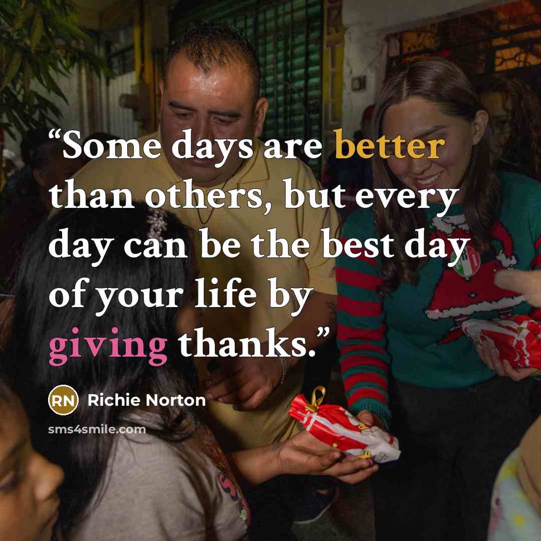 “Some days are better than others, but every day can be the best day of your life by giving thanks.” quote by Richie Norton