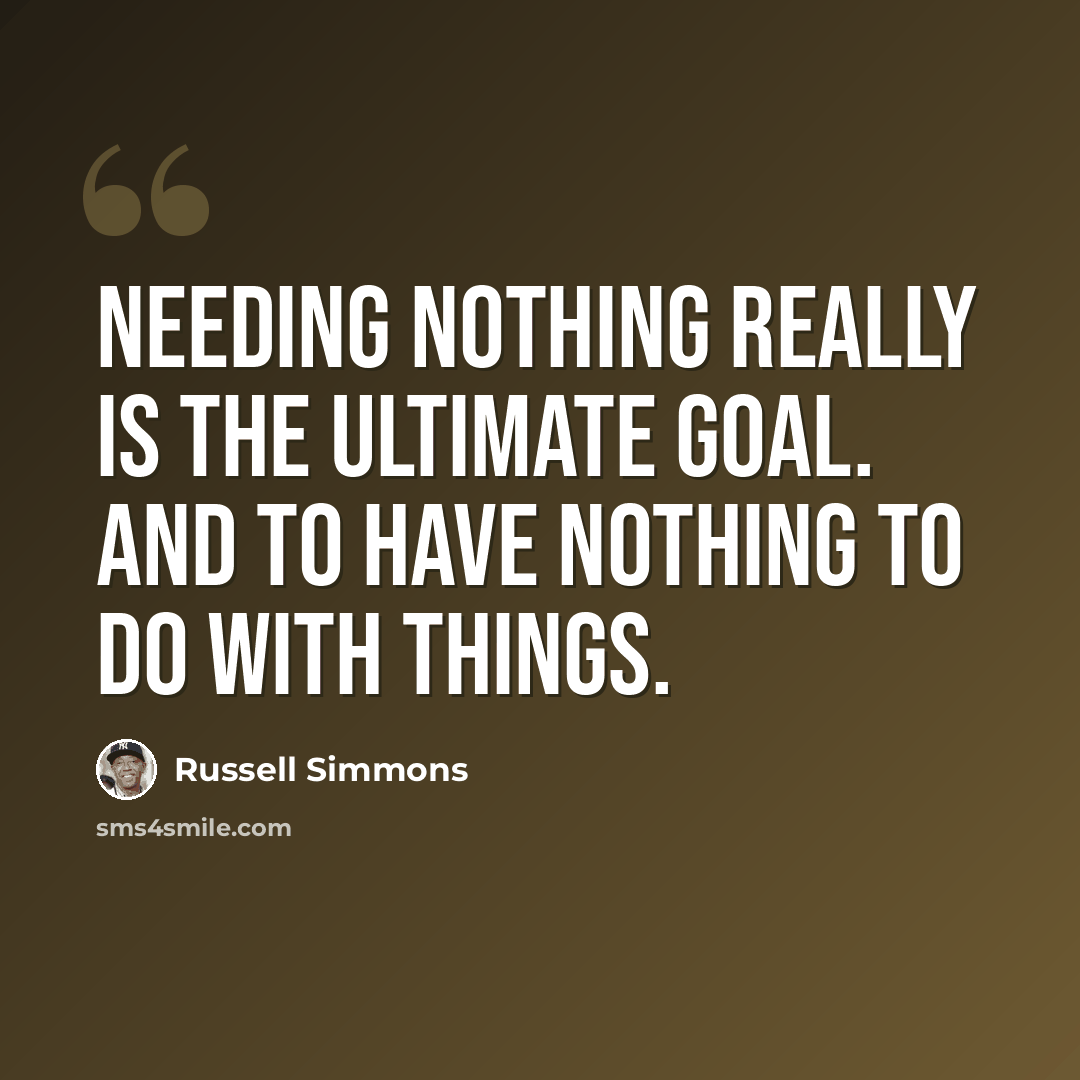 “Needing nothing really is the ultimate goal. And to have nothing to do with things.” quote by Russell Simmons