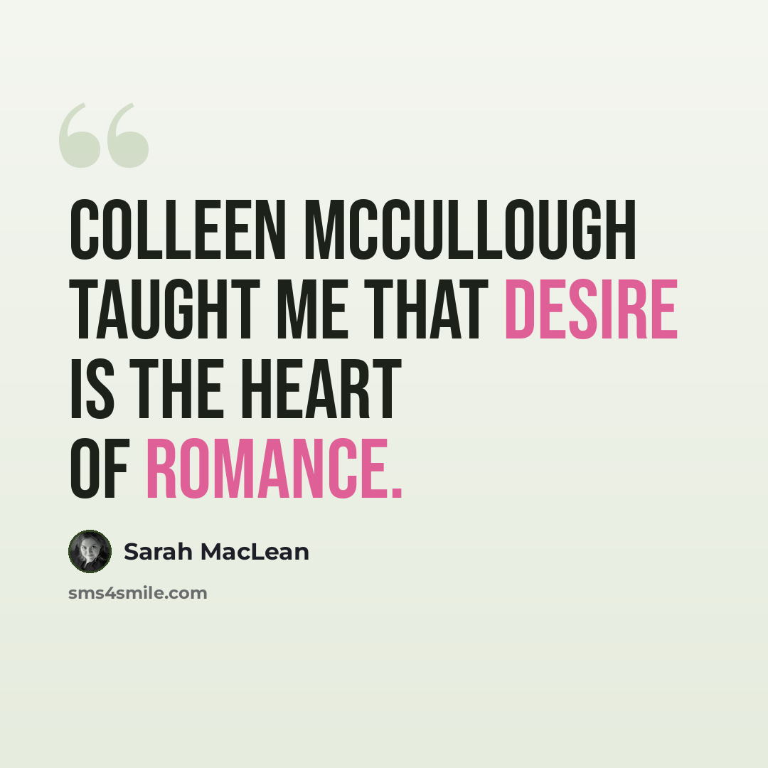 “Colleen McCullough taught me that desire is the heart of romance.” quote by Sarah MacLean