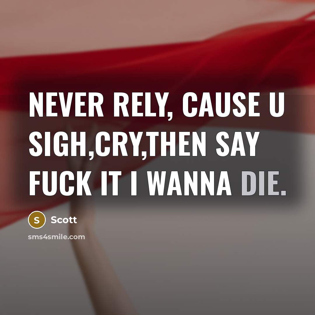 “Never rely, cause u sigh,cry,then say fuck it I wanna die.” quote by Scott
