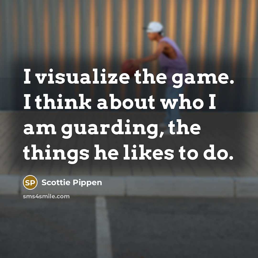 “I visualize the game. I think about who I am guarding, the things he likes to do.” quote by Scottie Pippen
