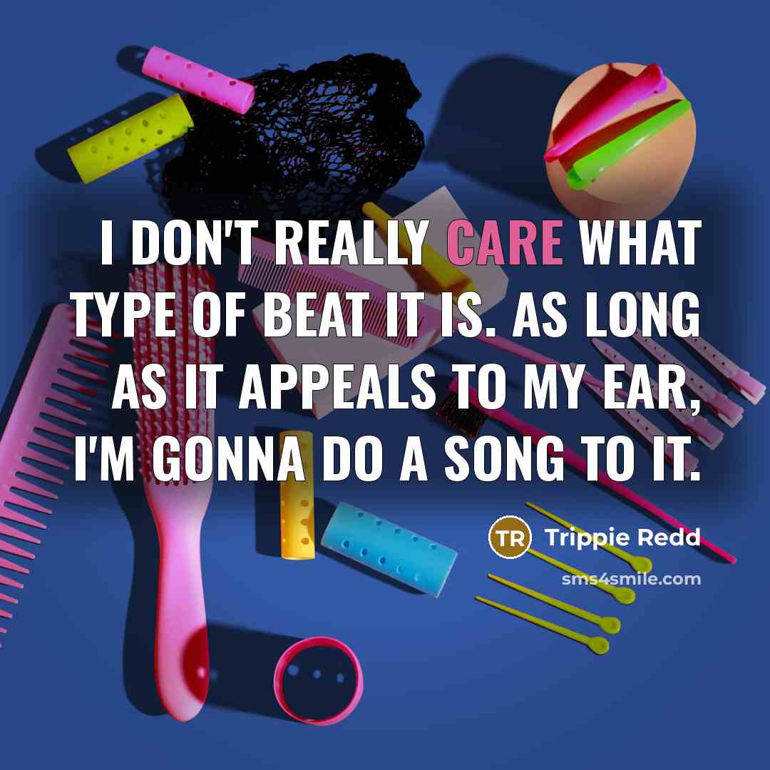 “I don't really care what type of beat it is. As long as it appeals to my ear, I'm gonna do a song to it.” quote by Trippie Redd