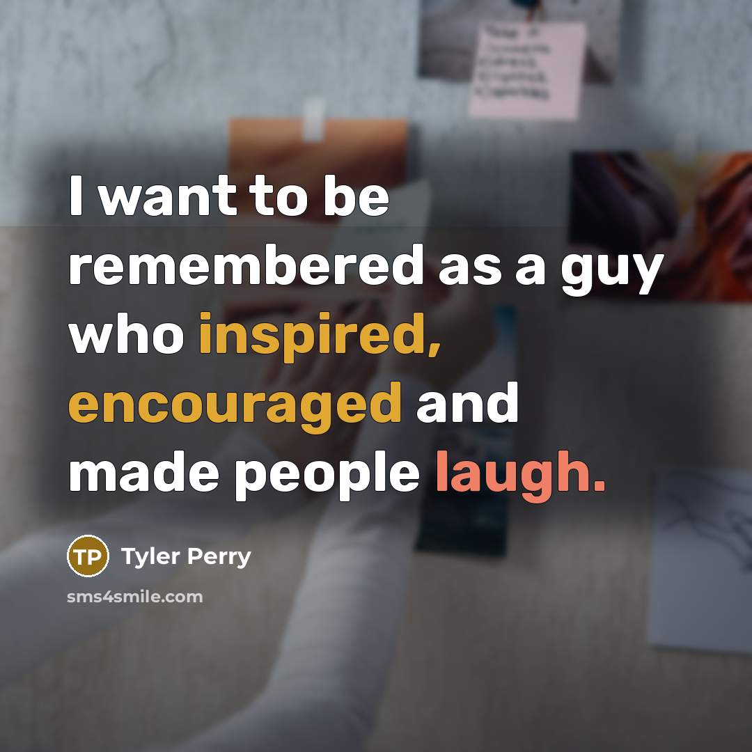 “I want to be remembered as a guy who inspired, encouraged and made people laugh.” quote by Tyler Perry