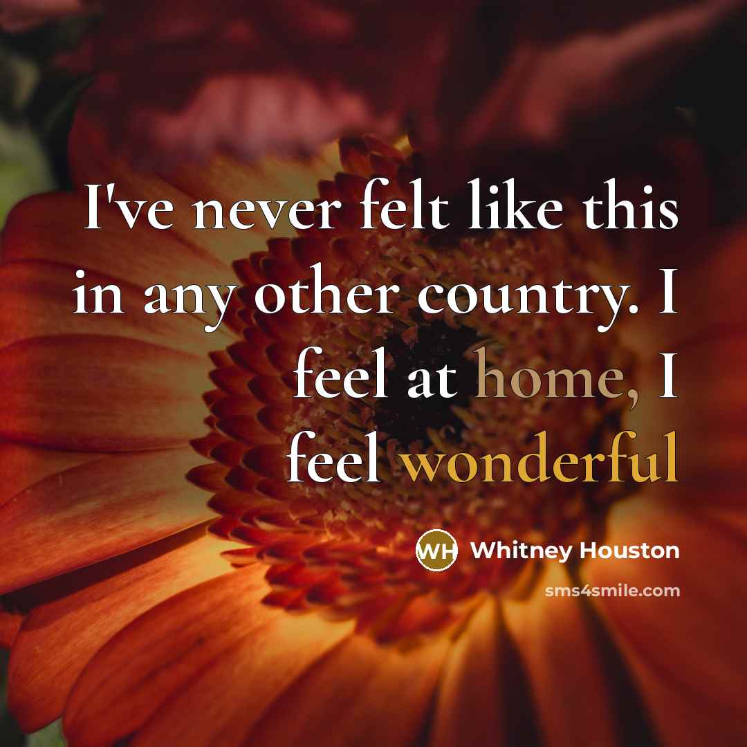 “I've never felt like this in any other country. I feel at home, I feel wonderful” quote by Whitney Houston