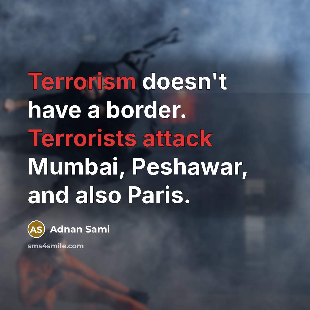 “Terrorism doesn't have a border. Terrorists attack Mumbai, Peshawar, and also Paris.” quote by Adnan Sami