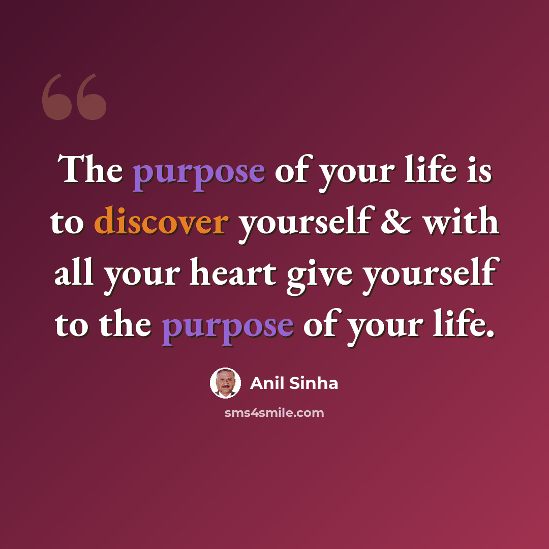 “The purpose of your life is to discover yourself & with all your heart give yourself to the purpose of your life.” quote by Anil Sinha