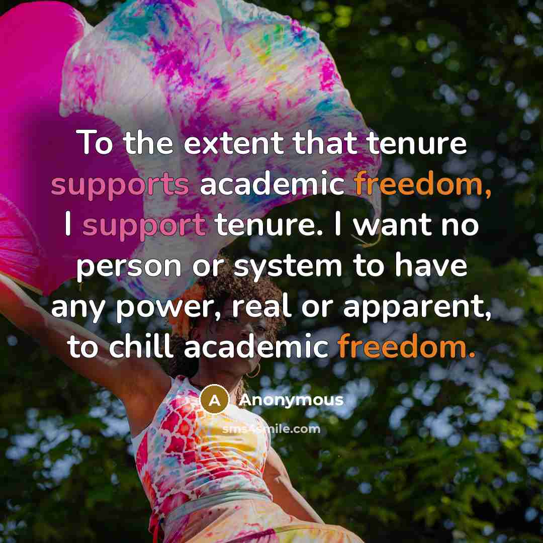 “To the extent that tenure supports academic freedom, I support tenure. I want no person or system to have any power, real or apparent, to chill academic freedom.” quote by Anonymous