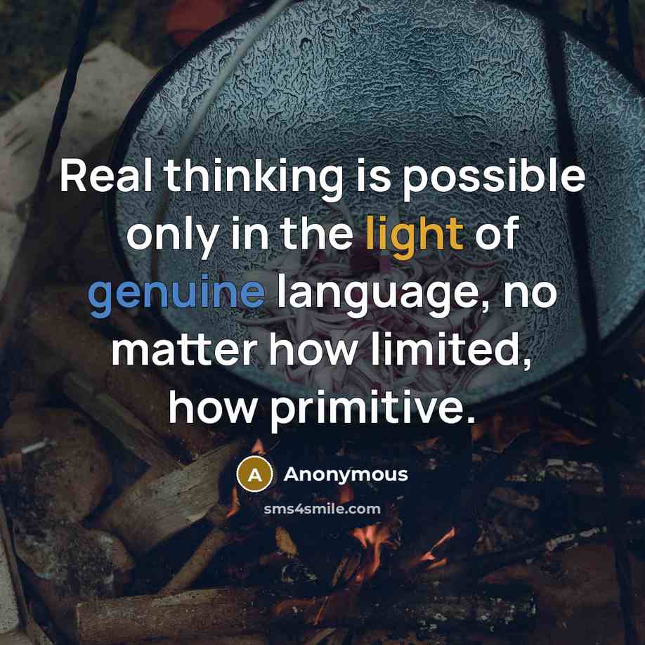 “Real thinking is possible only in the light of genuine language, no matter how limited, how primitive.” quote by Anonymous