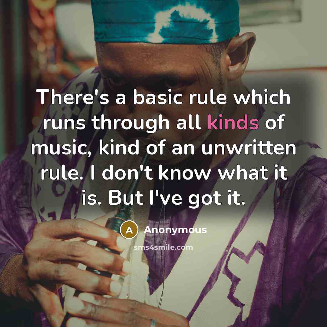 “There's a basic rule which runs through all kinds of music, kind of an unwritten rule. I don't know what it is. But I've got it.” quote by Anonymous