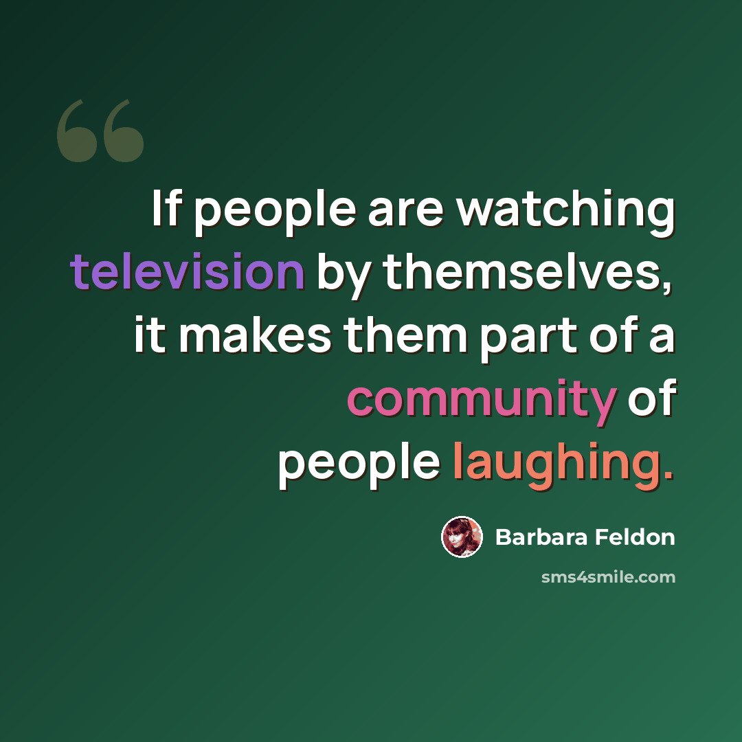 “If people are watching television by themselves, it makes them part of a community of people laughing.” quote by Barbara Feldon