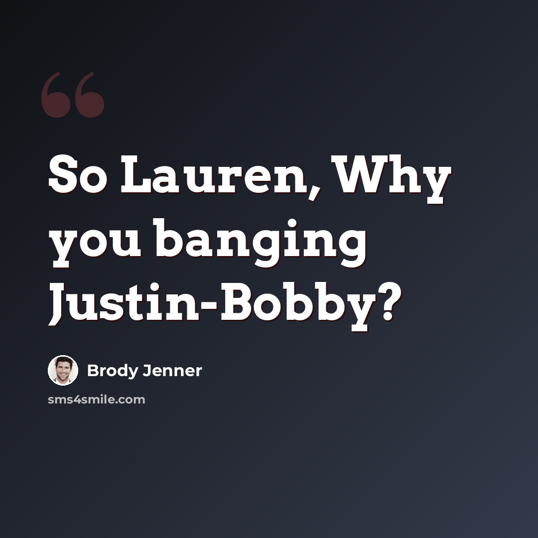 “So Lauren, Why you banging Justin-Bobby?” quote by Brody Jenner