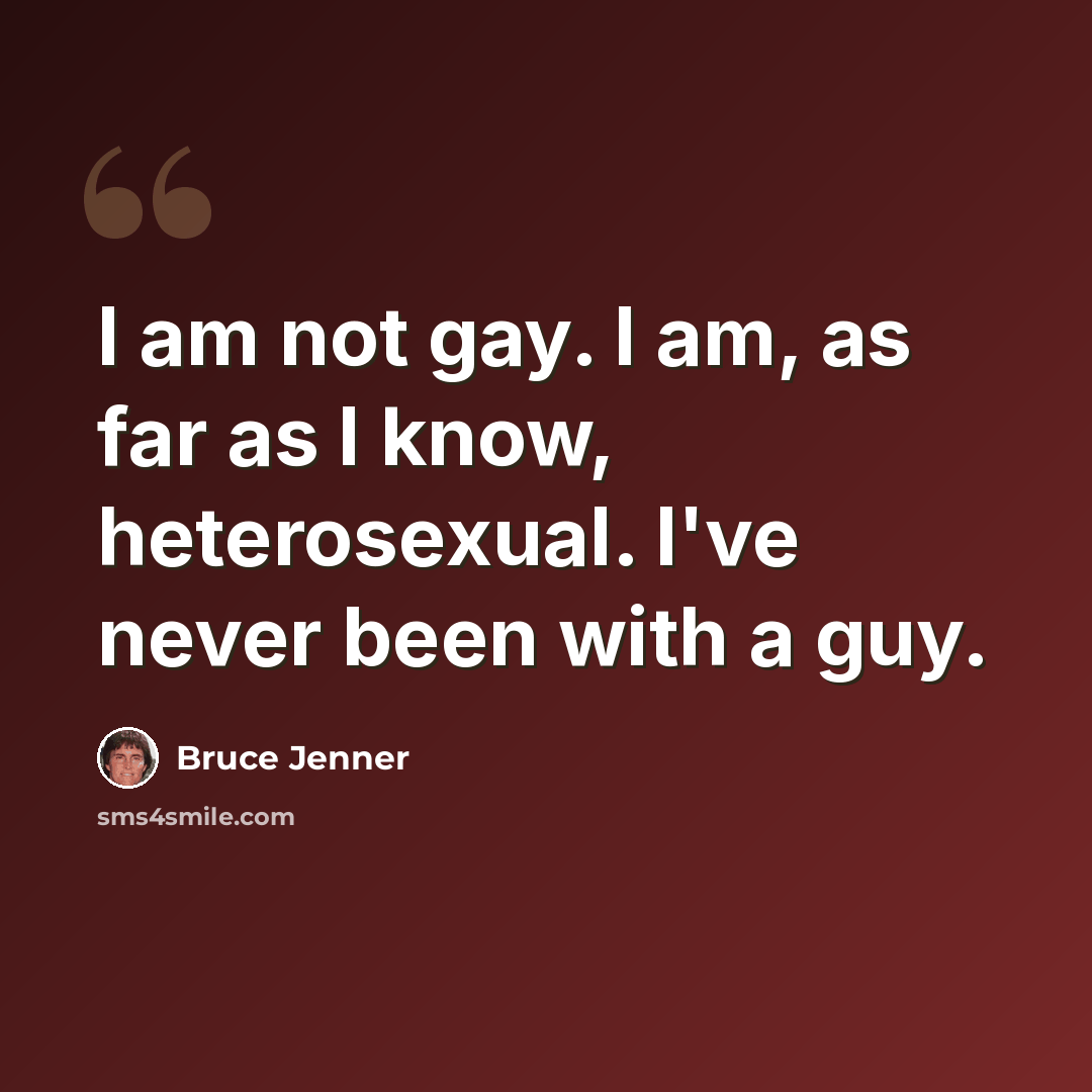 “I am not gay. I am, as far as I know, heterosexual. I've never been with a guy.” quote by Bruce Jenner