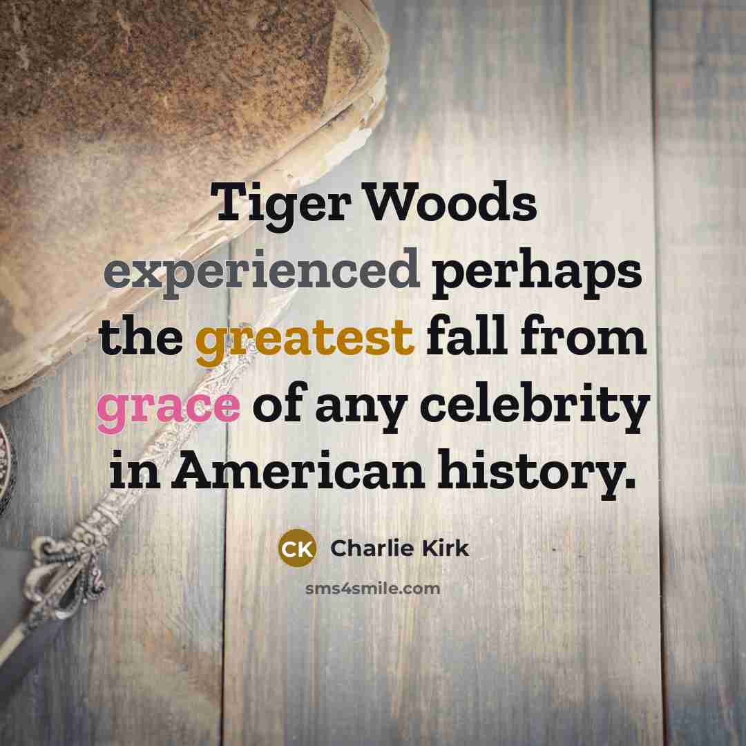 “Tiger Woods experienced perhaps the greatest fall from grace of any celebrity in American history.” quote by Charlie Kirk