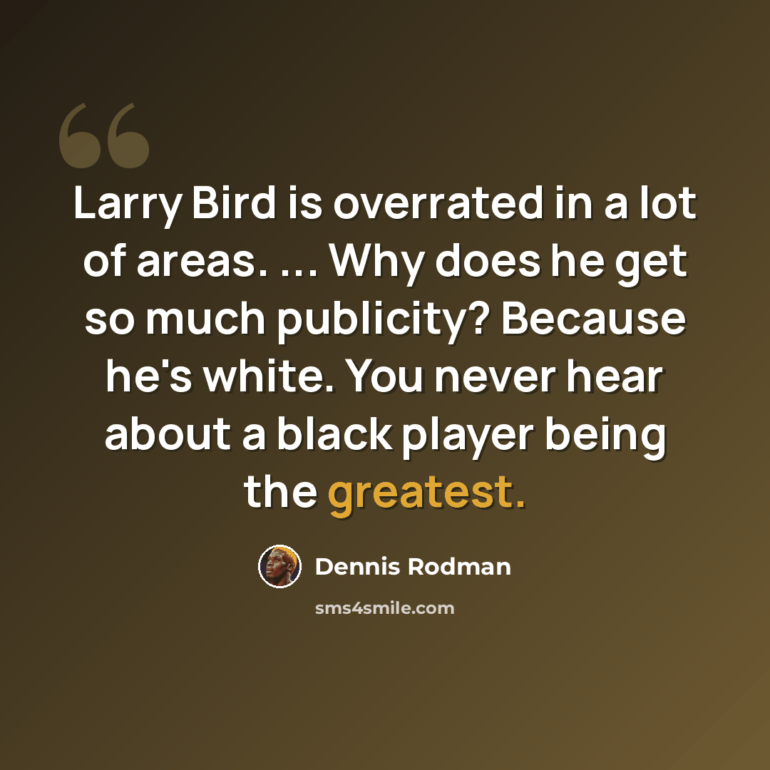“Larry Bird is overrated in a lot of areas. ... Why does he get so much publicity? Because he's white. You never hear about a black player being the greatest.” quote by Dennis Rodman