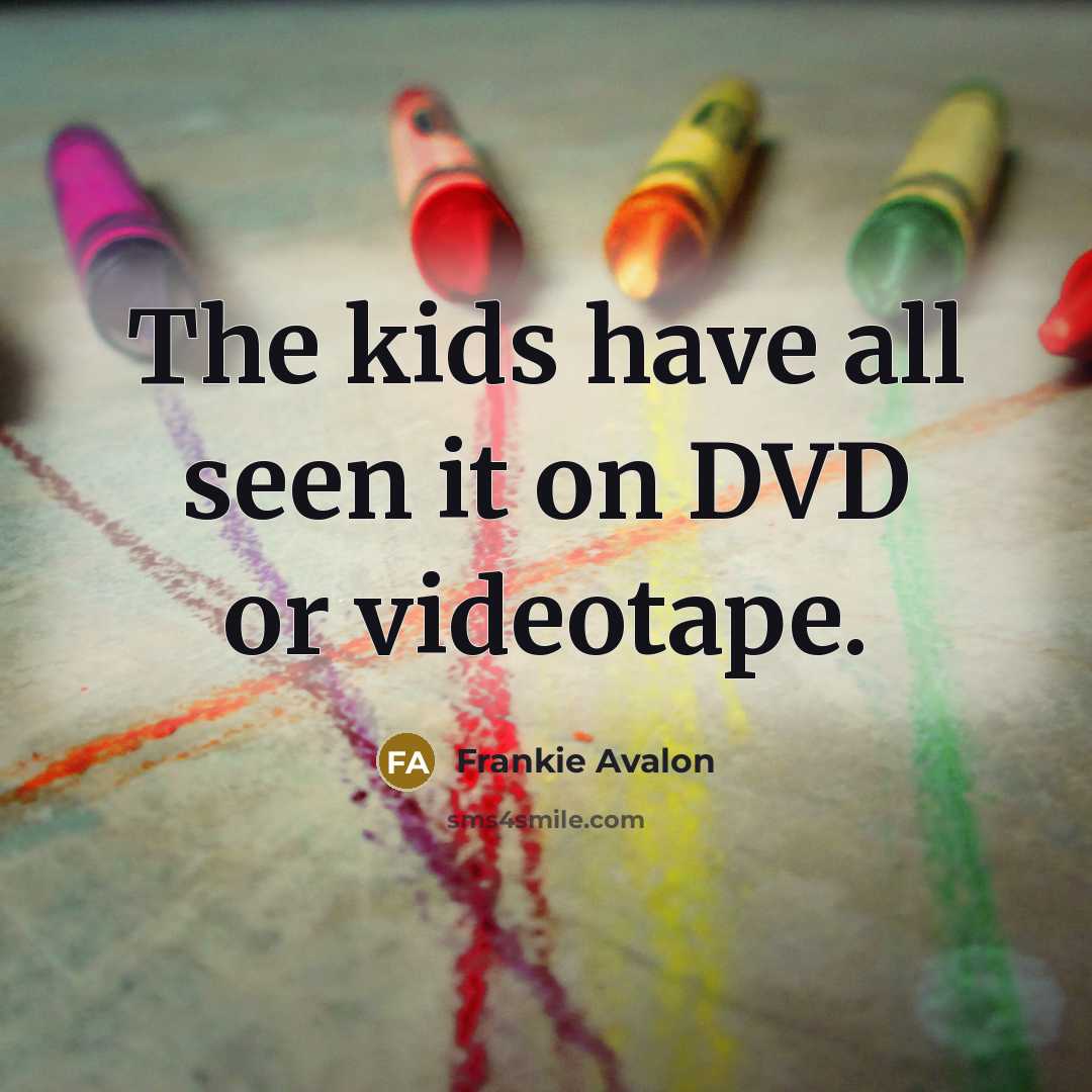 “The kids have all seen it on DVD or videotape.” quote by Frankie Avalon