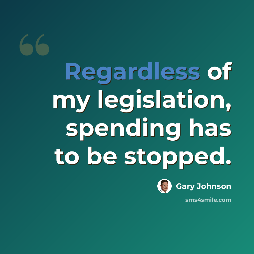“Regardless of my legislation, spending has to be stopped.” quote by Gary Johnson