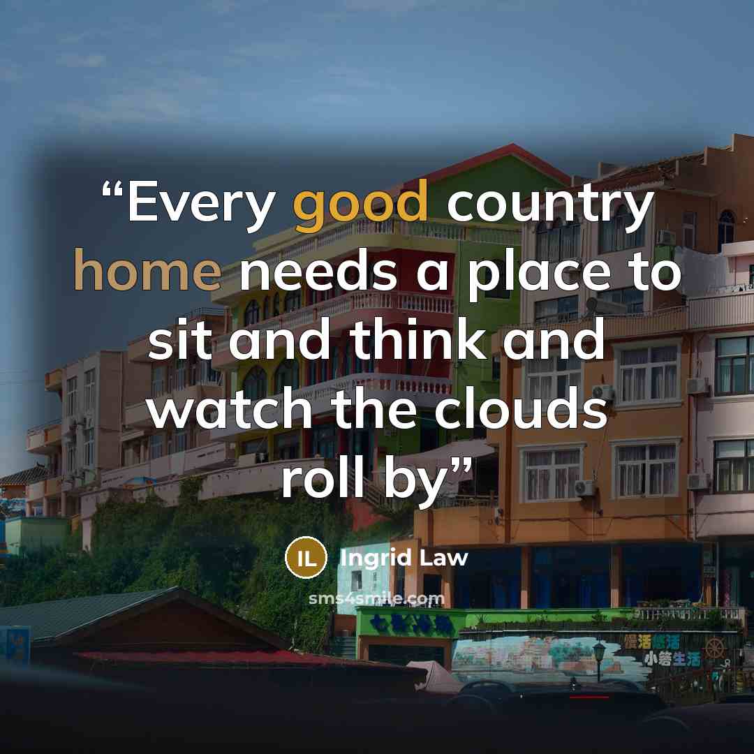 “Every good country home needs a place to sit and think and watch the clouds roll by” quote by Ingrid Law