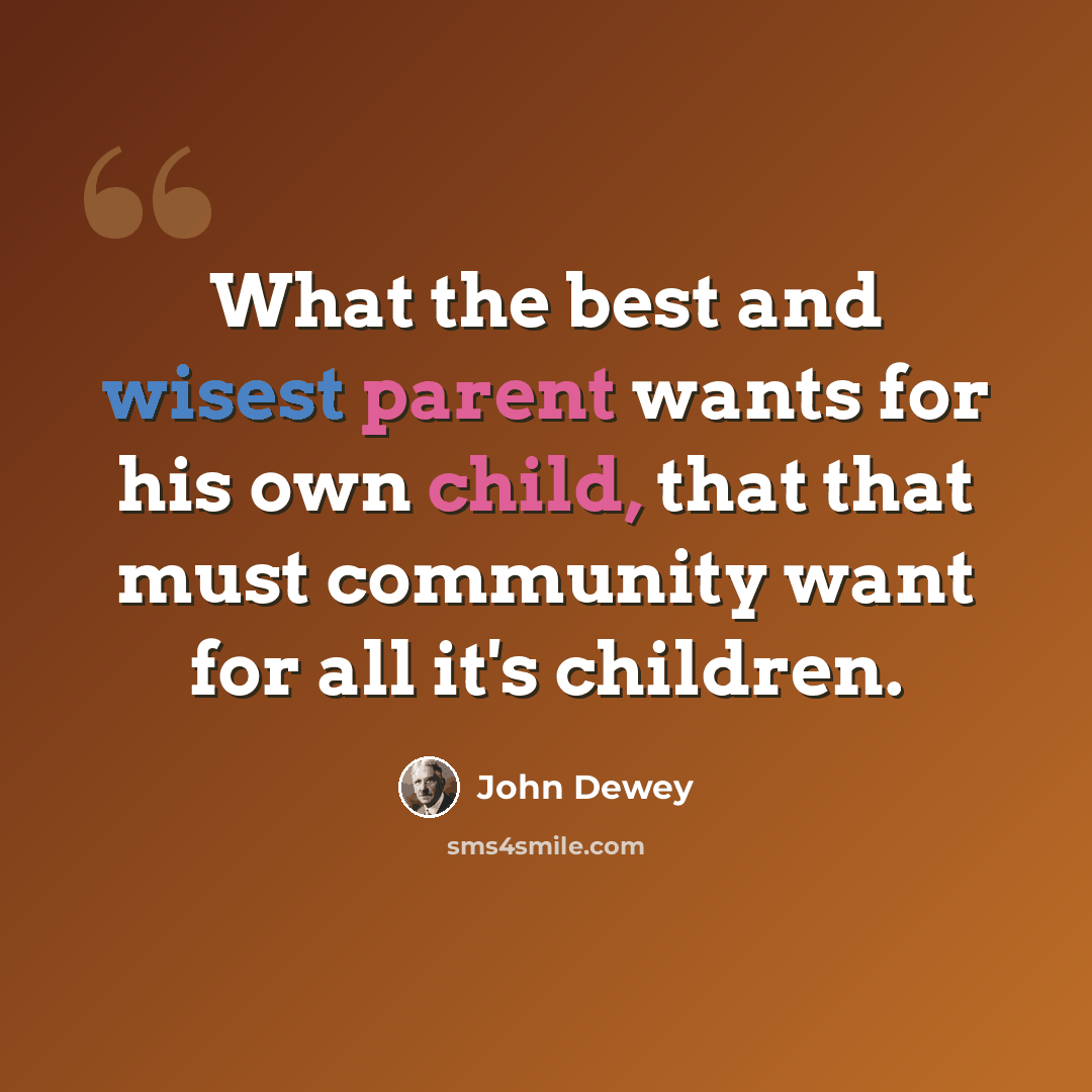 “What the best and wisest parent wants for his own child, that that must community want for all it's children.” quote by John Dewey