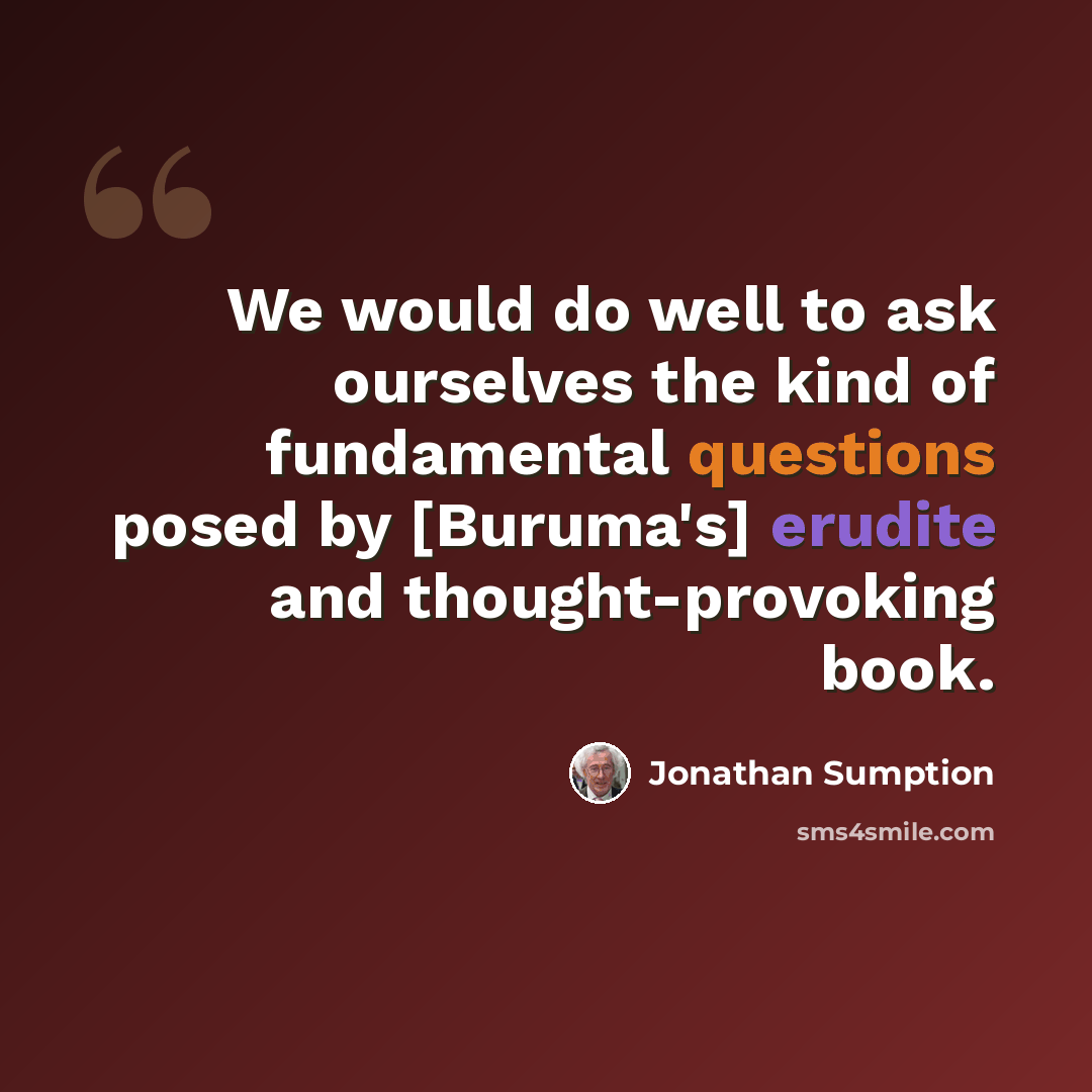 “We would do well to ask ourselves the kind of fundamental questions posed by [Buruma's] erudite and thought-provoking book.” quote by Jonathan Sumption