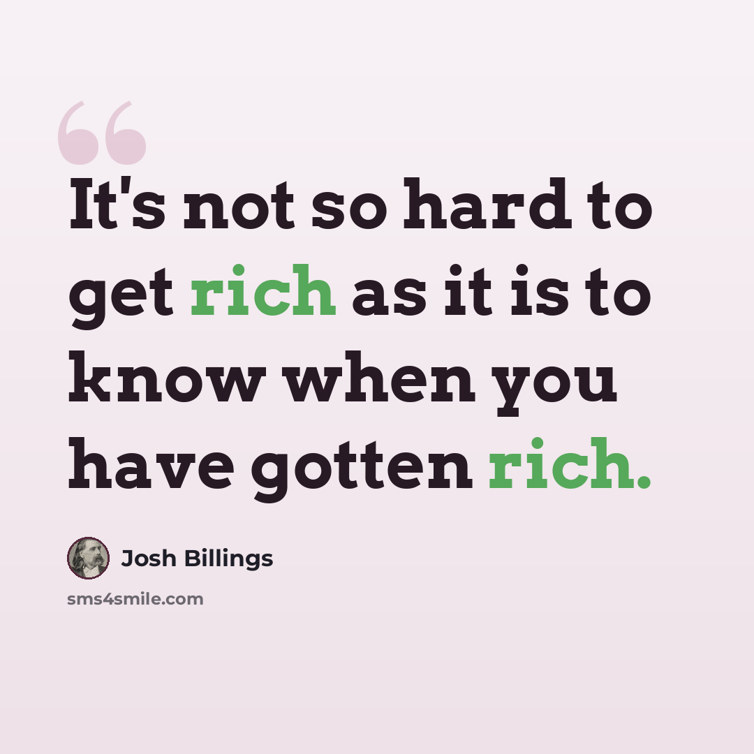 “It's not so hard to get rich as it is to know when you have gotten rich.” quote by Josh Billings