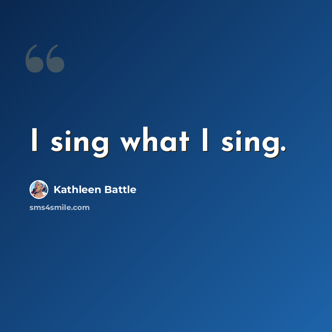“I sing what I sing.” quote by Kathleen Battle