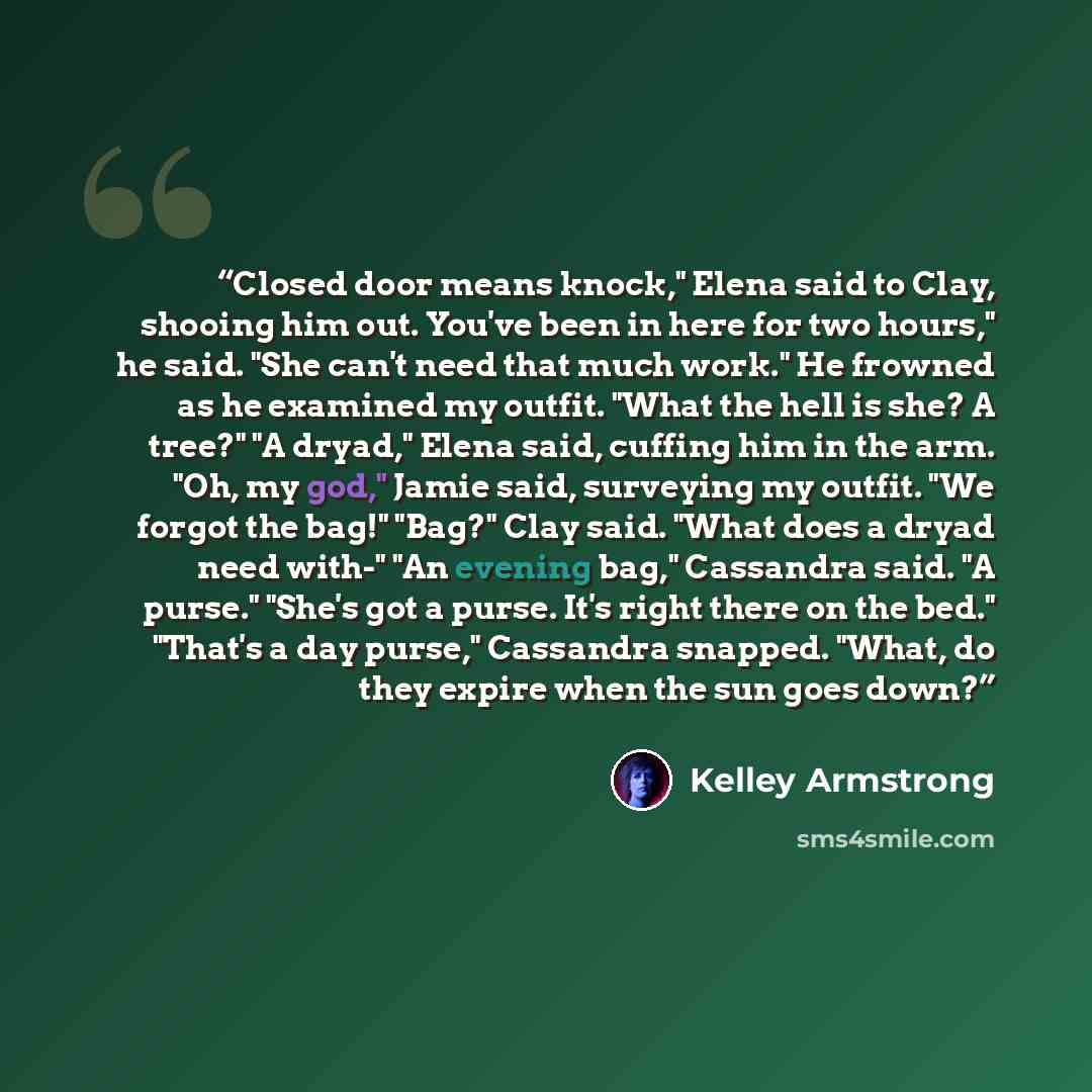 “Closed door means knock," Elena said to Clay, shooing him out. You've been in here for two hours," he said. "She can't need that much work." He frowned as he examined my outfit. "What the hell is she? A tree?" "A dryad," Elena said, cuffing him in the arm. "Oh, my god," Jamie said, surveying my…” quote by Kelley Armstrong
