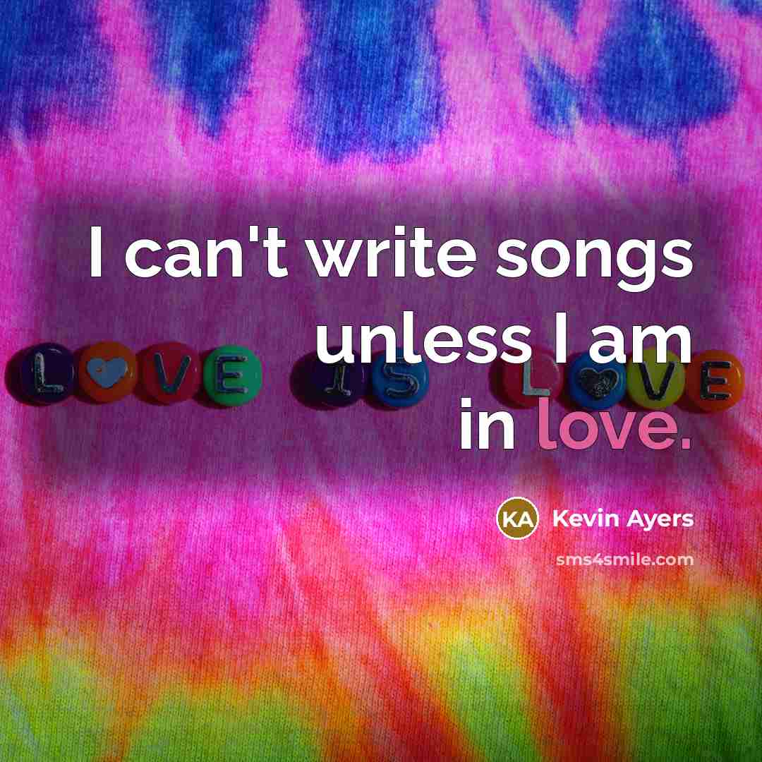 “I can't write songs unless I am in love.” quote by Kevin Ayers