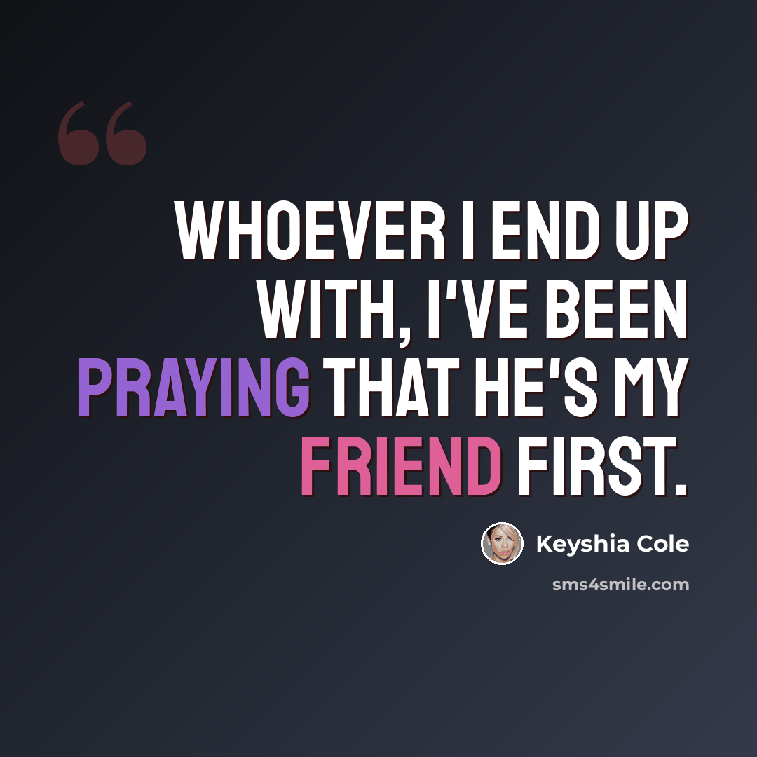 “Whoever I end up with, I've been praying that he's my friend first.” quote by Keyshia Cole