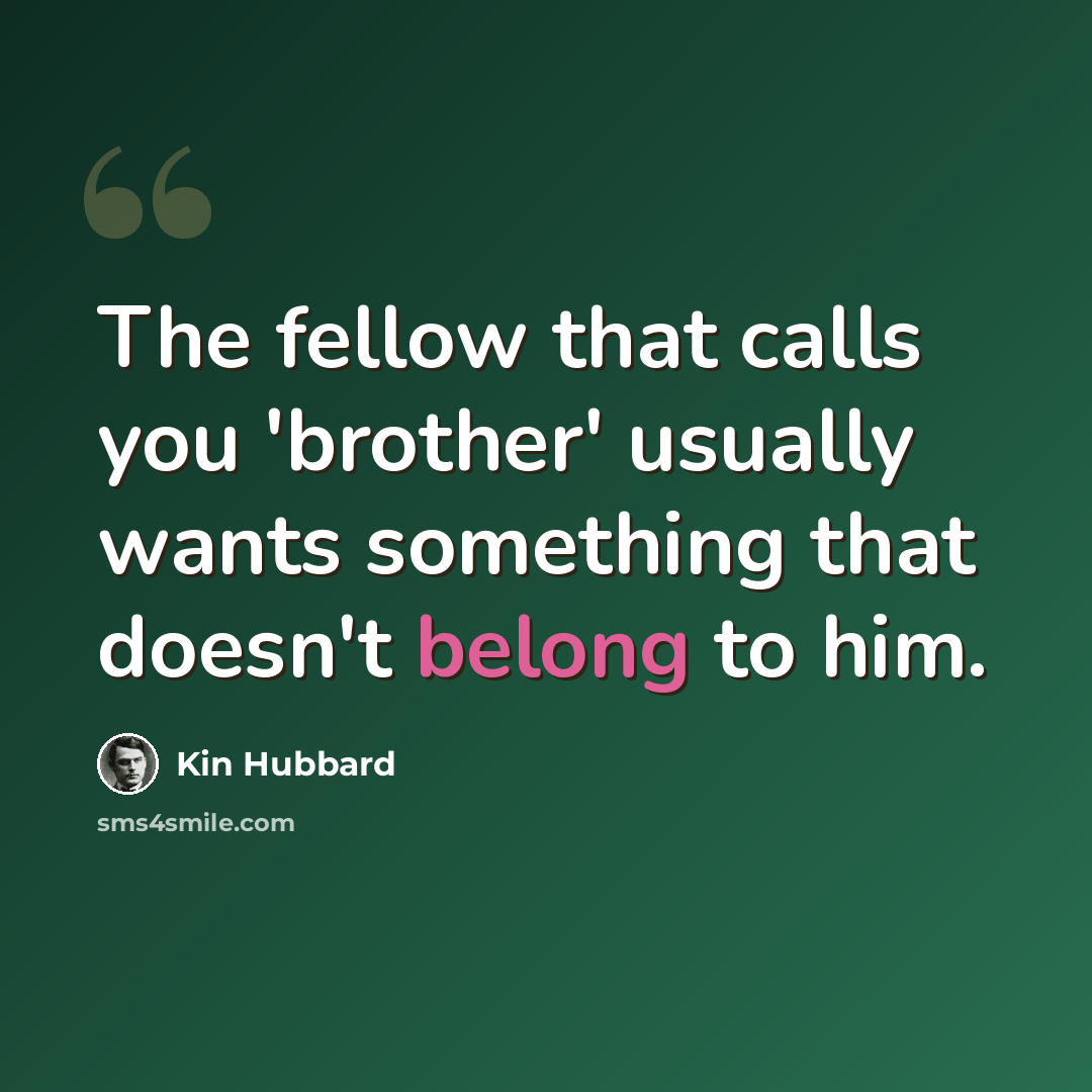 “The fellow that calls you 'brother' usually wants something that doesn't belong to him.” quote by Kin Hubbard