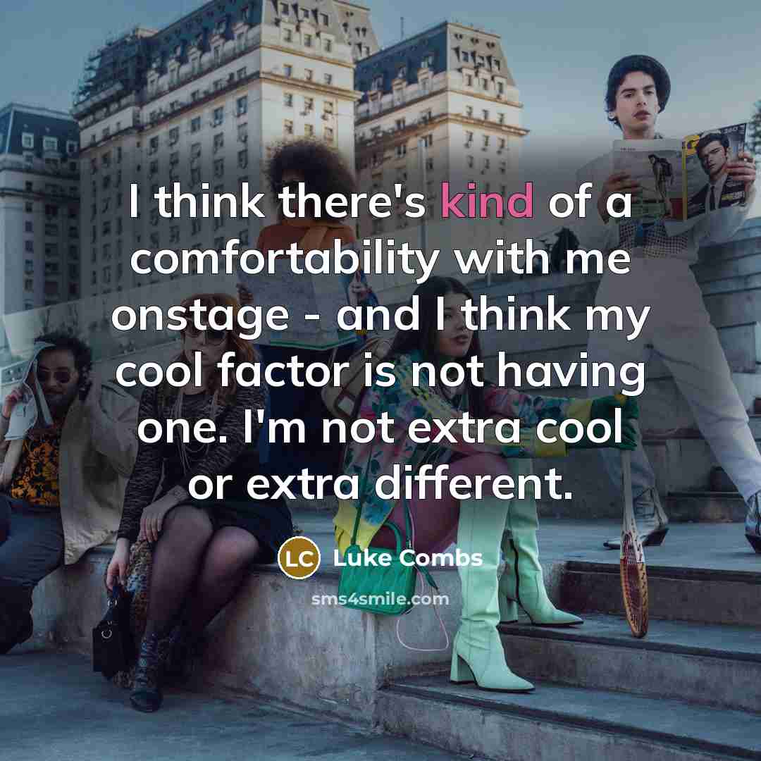 “I think there's kind of a comfortability with me onstage - and I think my cool factor is not having one. I'm not extra cool or extra different.” quote by Luke Combs
