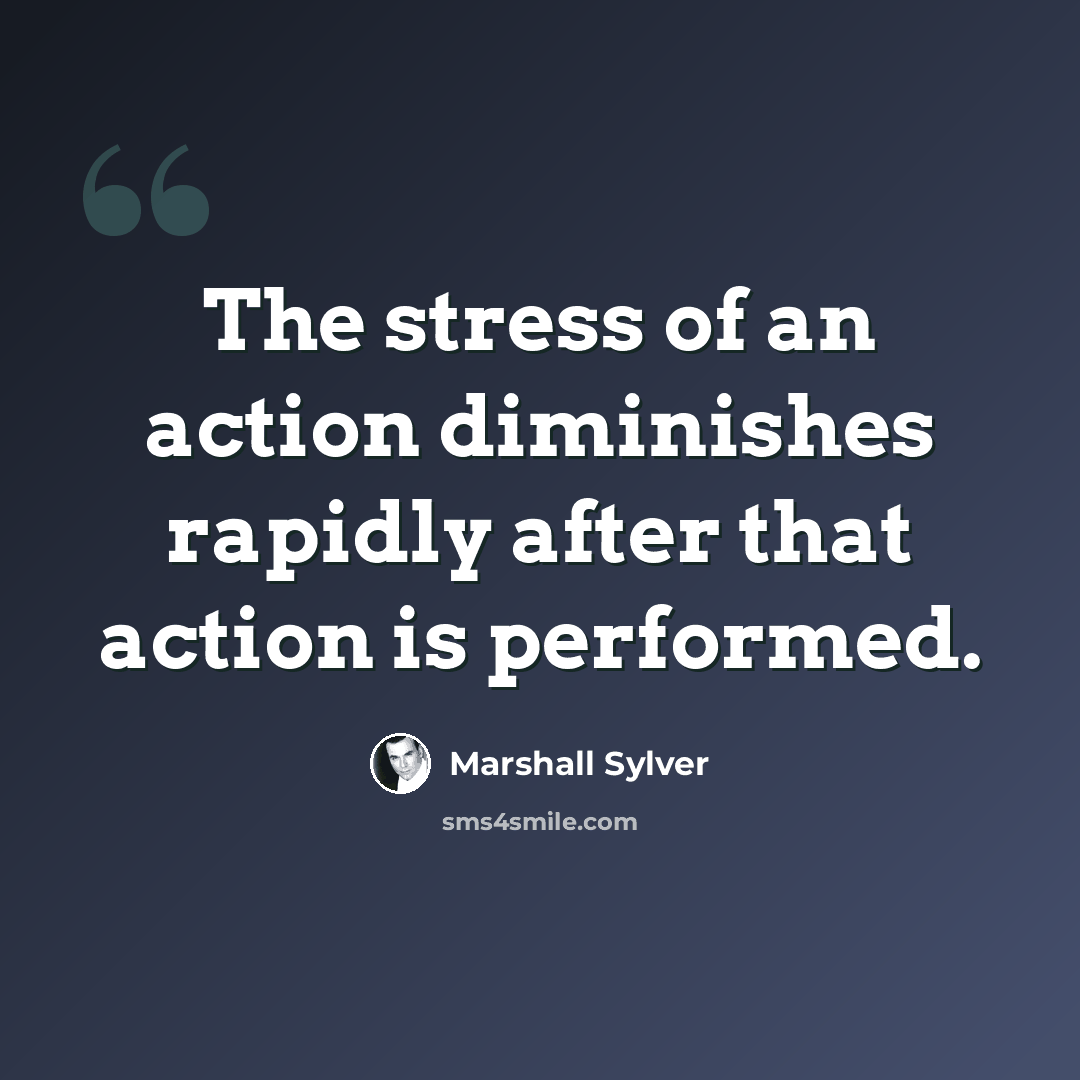 “The stress of an action diminishes rapidly after that action is performed.” quote by Marshall Sylver