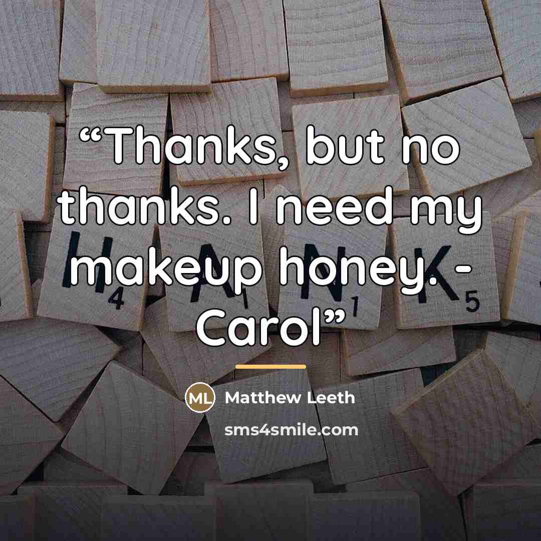 “Thanks, but no thanks. I need my makeup honey. - Carol” quote by Matthew Leeth