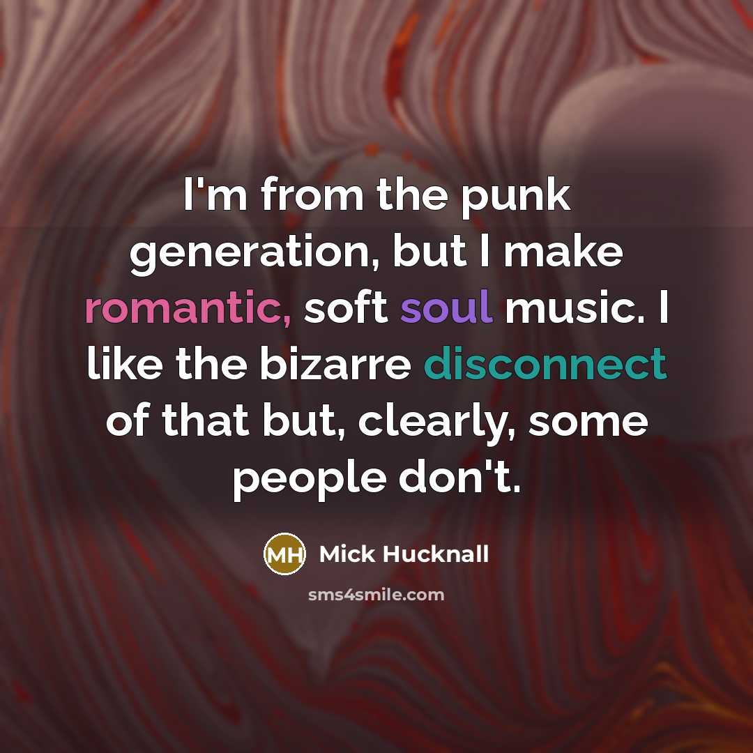 “I'm from the punk generation, but I make romantic, soft soul music. I like the bizarre disconnect of that but, clearly, some people don't.” quote by Mick Hucknall