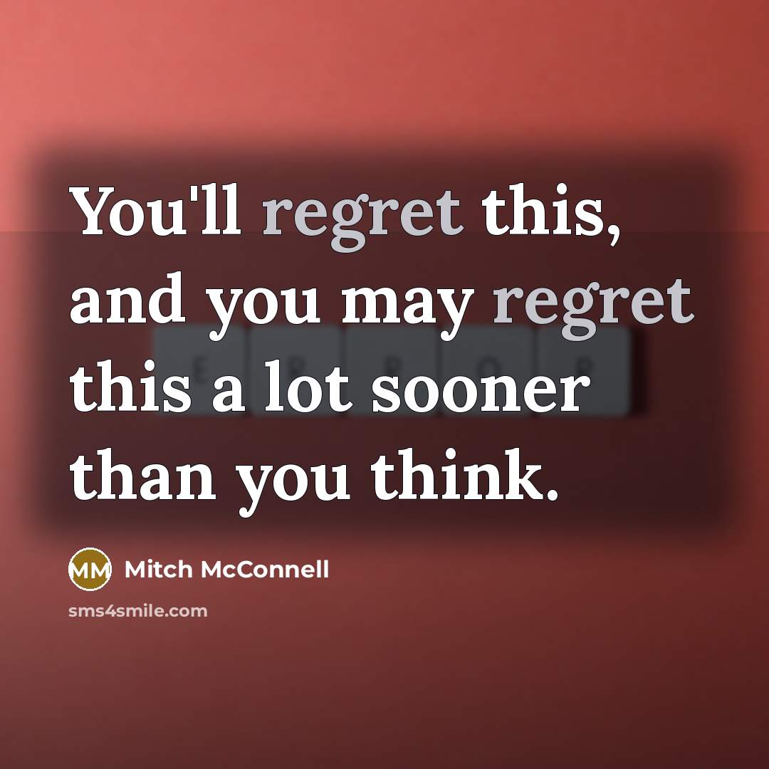 “You'll regret this, and you may regret this a lot sooner than you think.” quote by Mitch McConnell